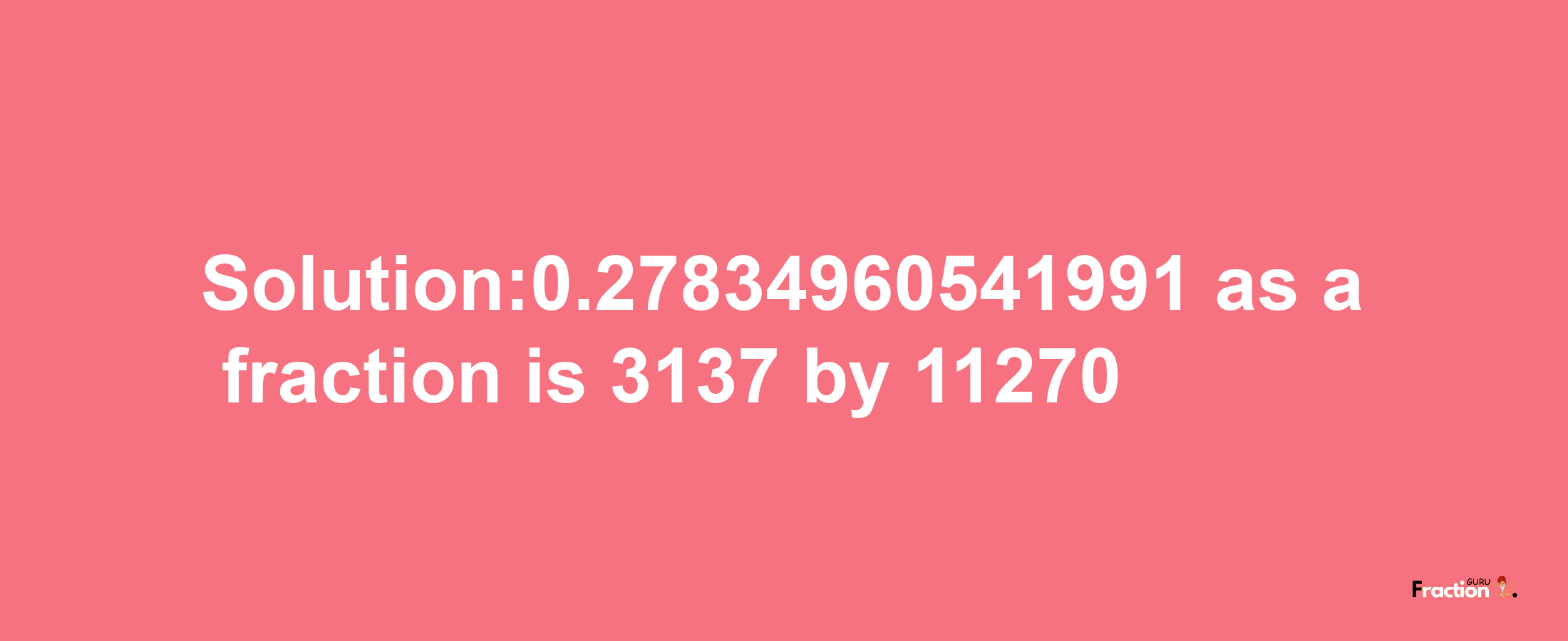 Solution:0.27834960541991 as a fraction is 3137/11270