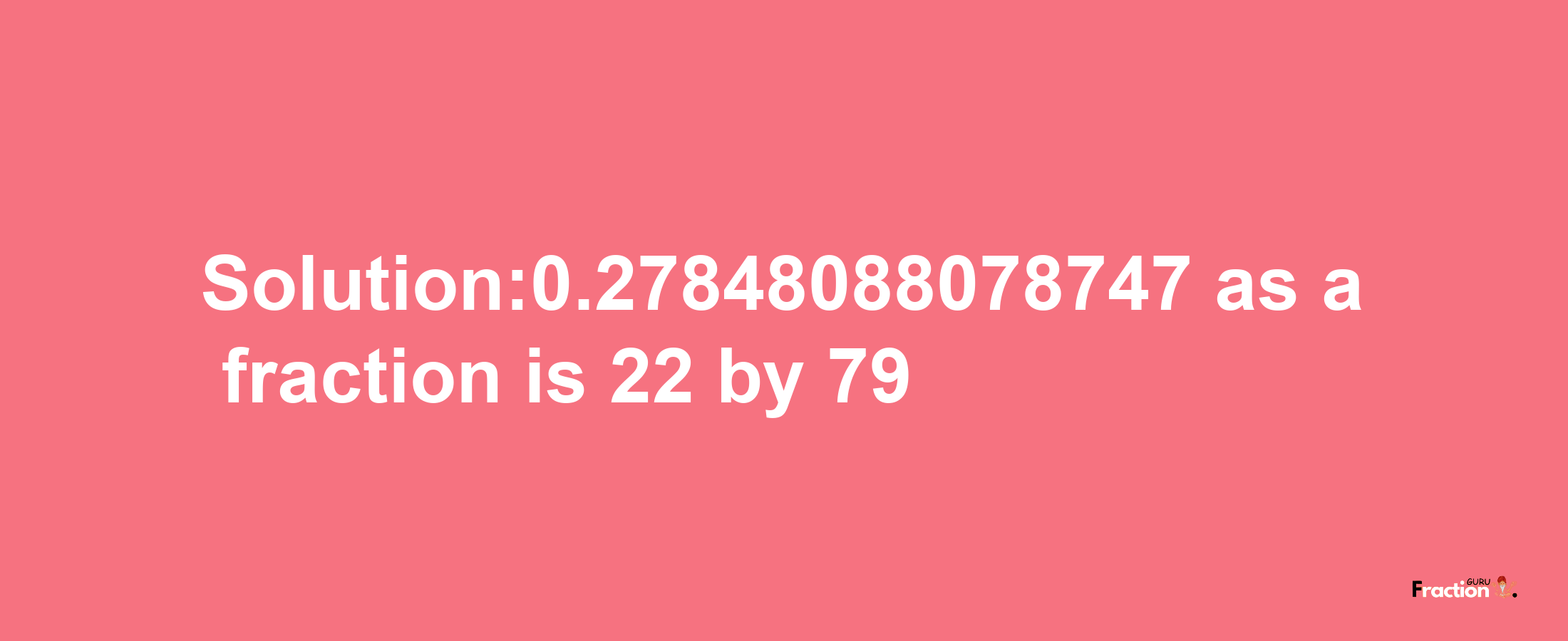 Solution:0.27848088078747 as a fraction is 22/79