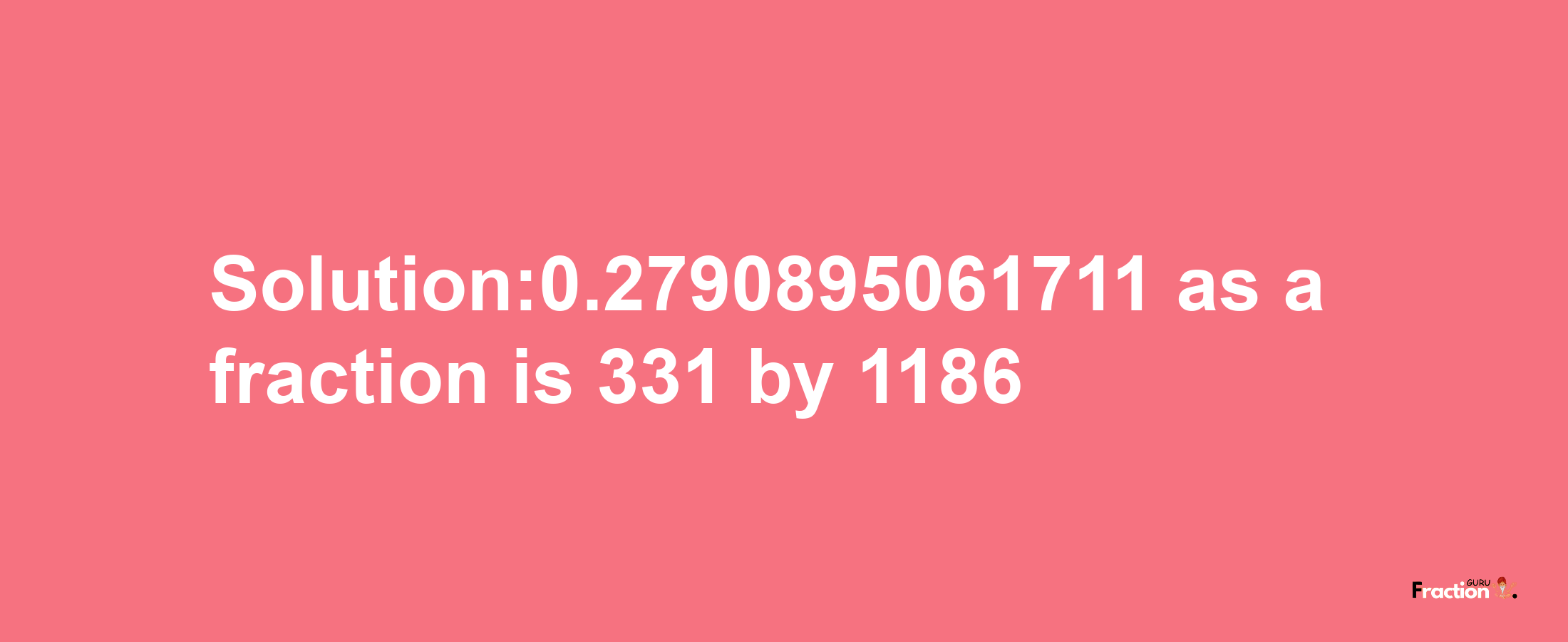 Solution:0.2790895061711 as a fraction is 331/1186