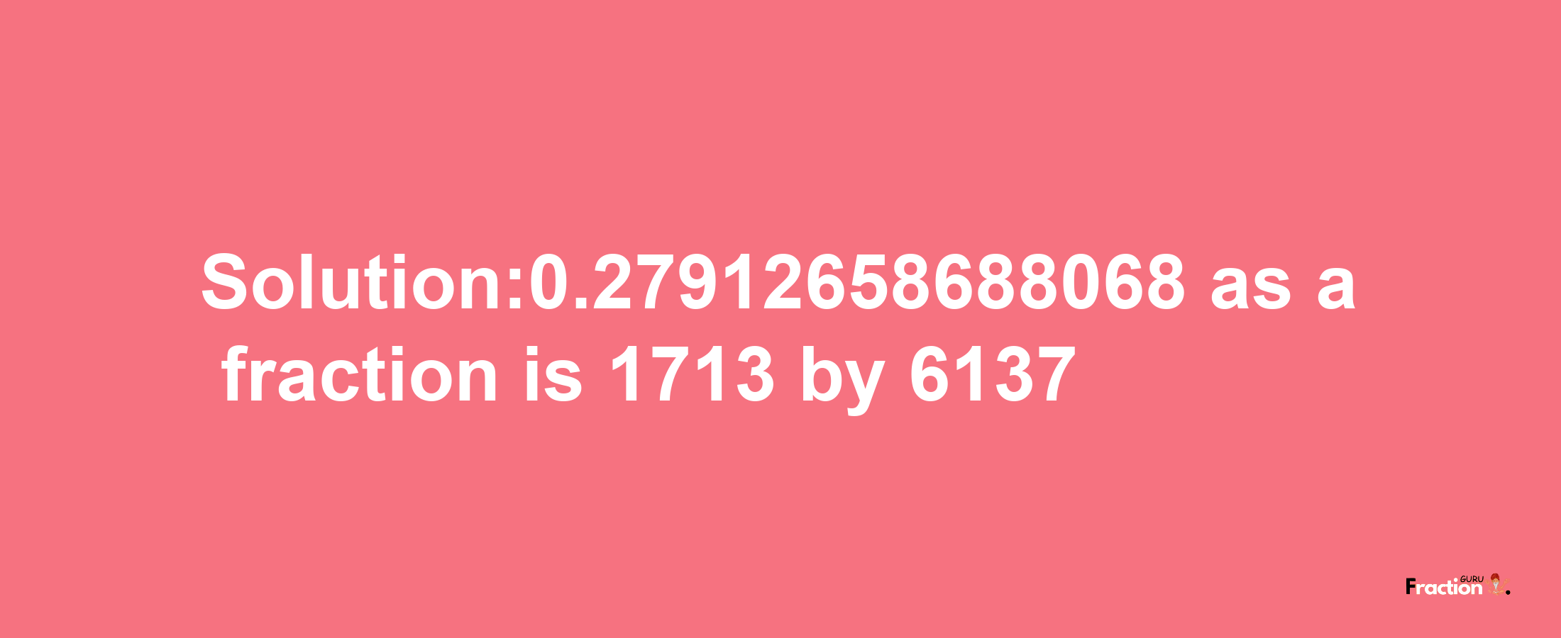 Solution:0.27912658688068 as a fraction is 1713/6137