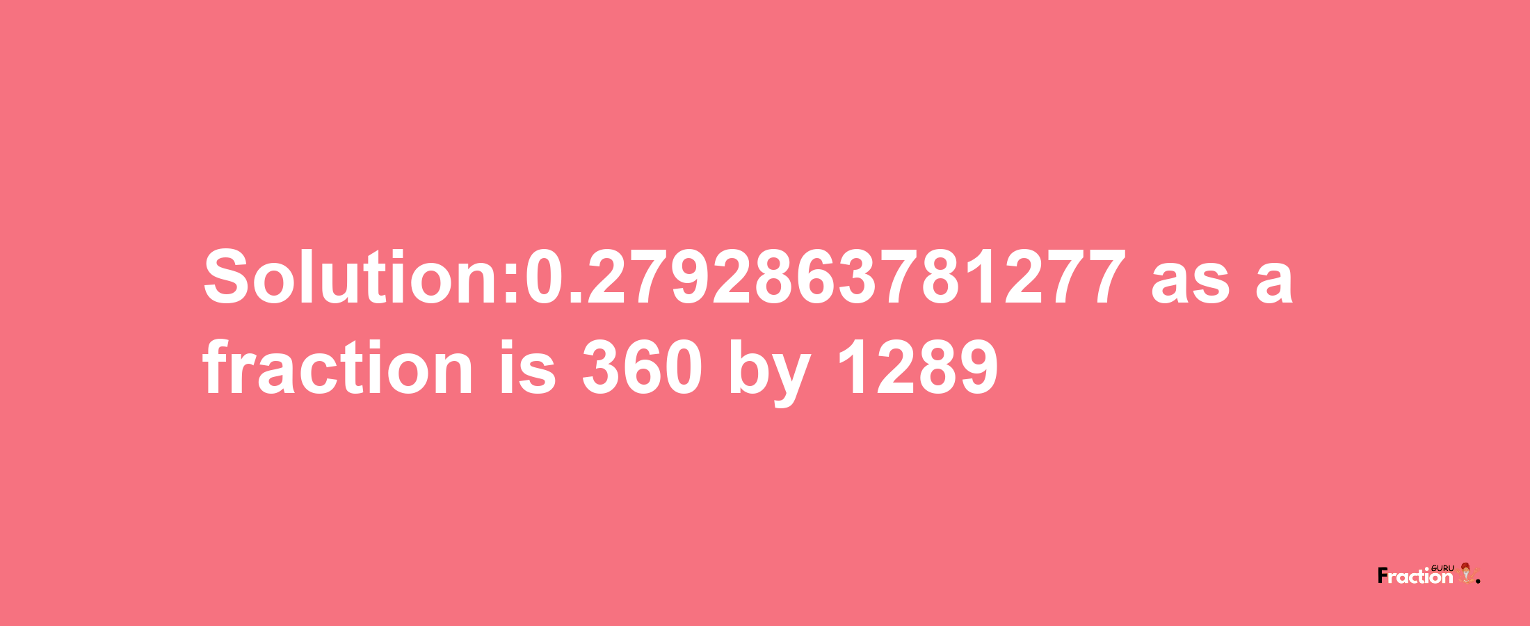 Solution:0.2792863781277 as a fraction is 360/1289