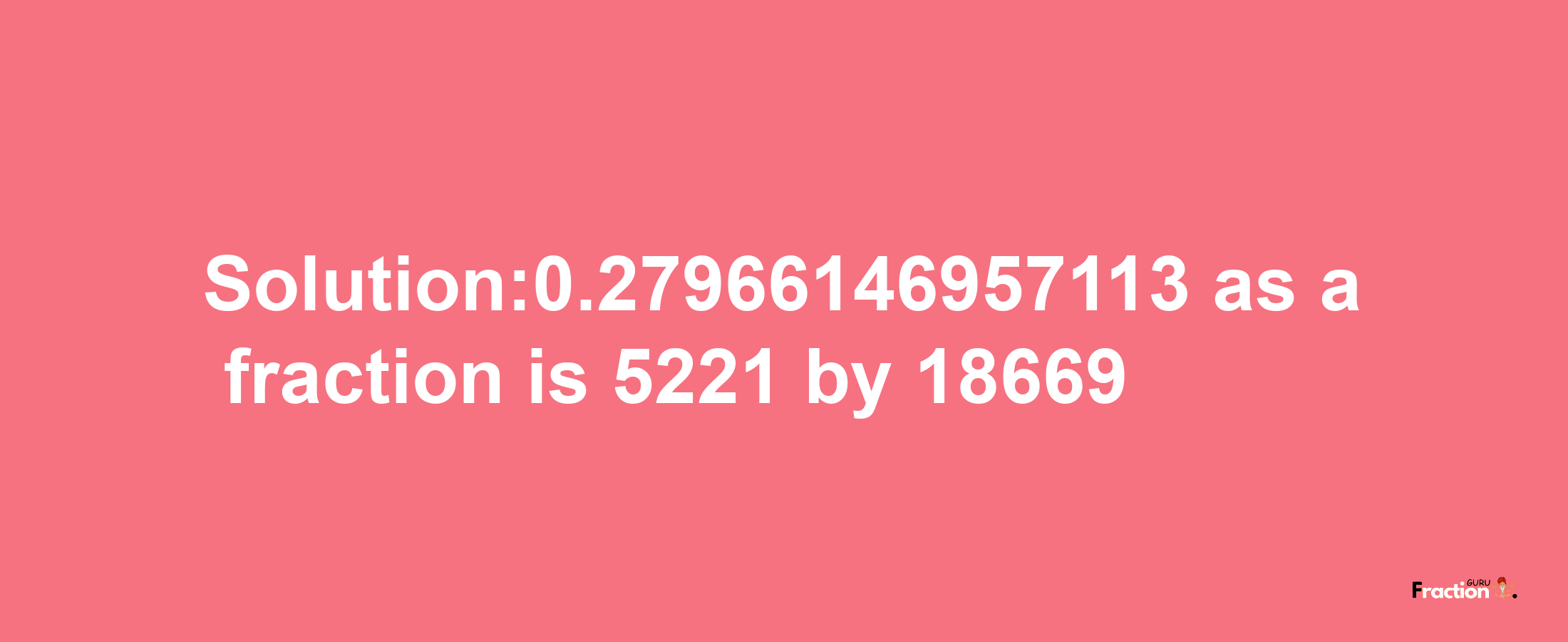 Solution:0.27966146957113 as a fraction is 5221/18669