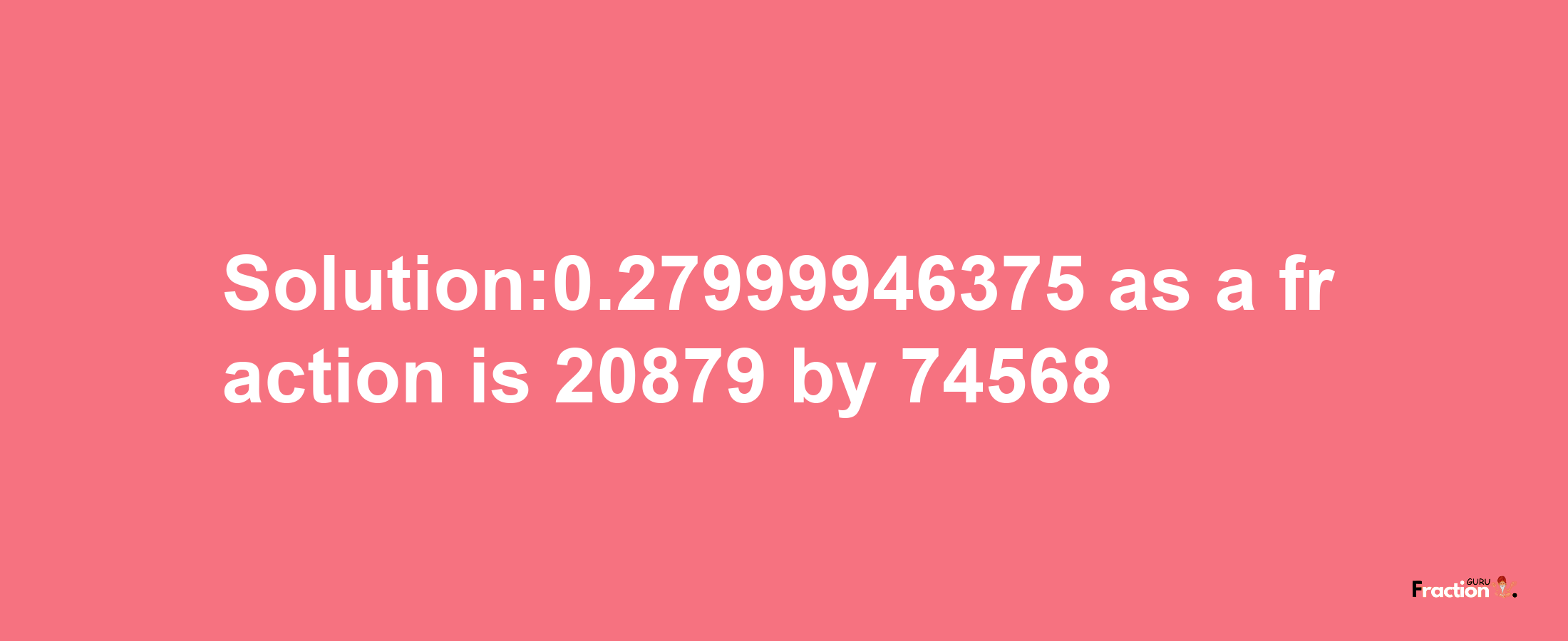 Solution:0.27999946375 as a fraction is 20879/74568