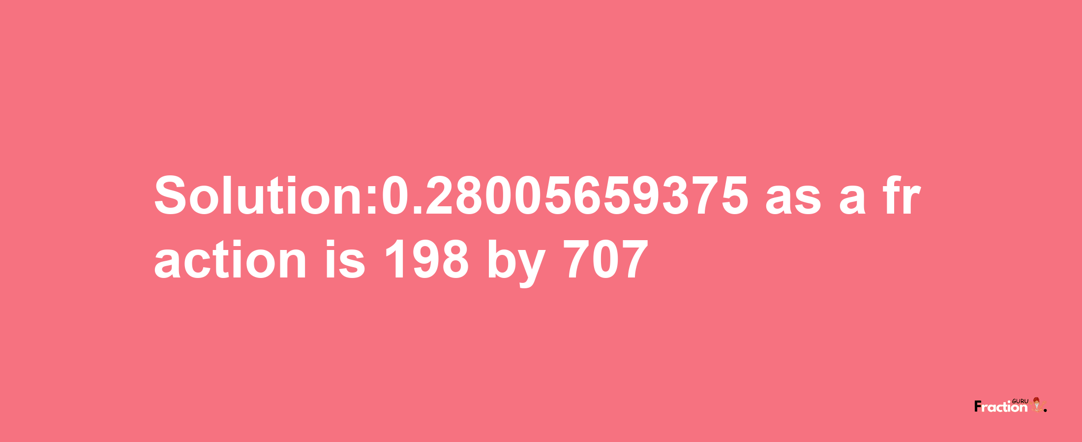 Solution:0.28005659375 as a fraction is 198/707