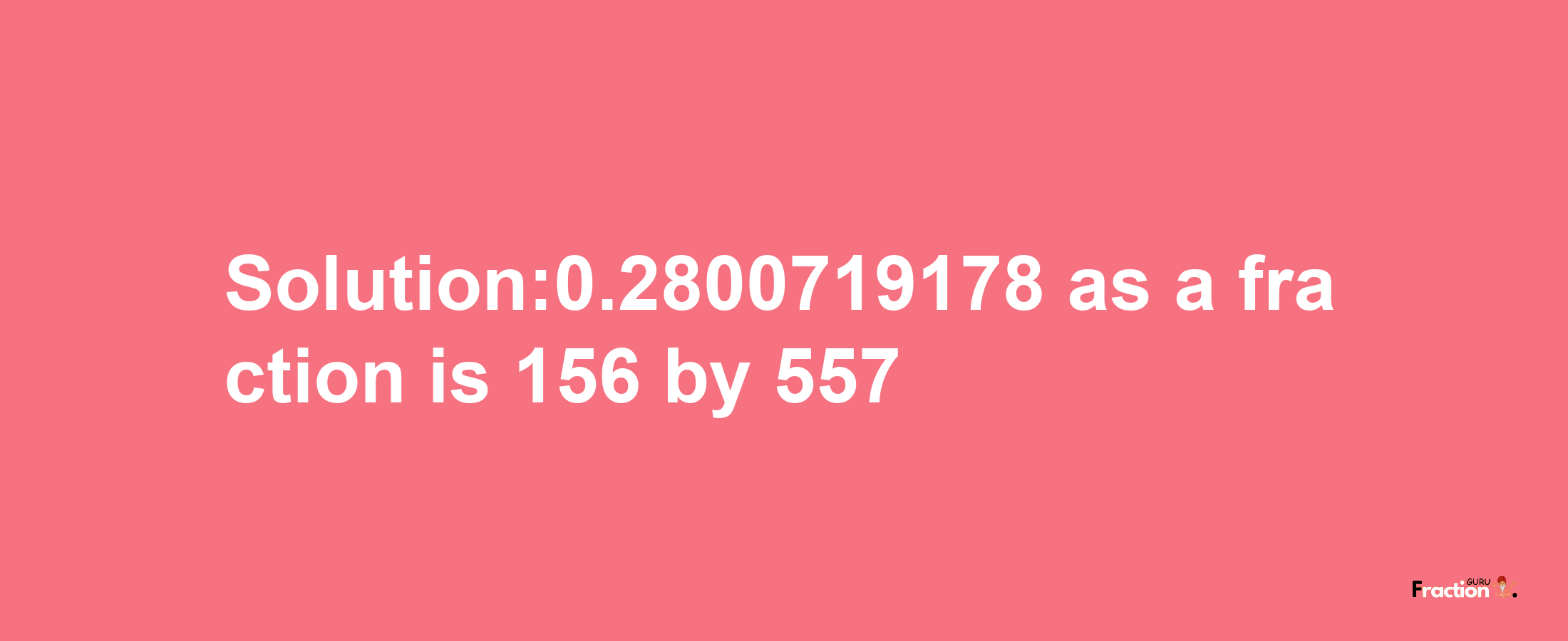 Solution:0.2800719178 as a fraction is 156/557