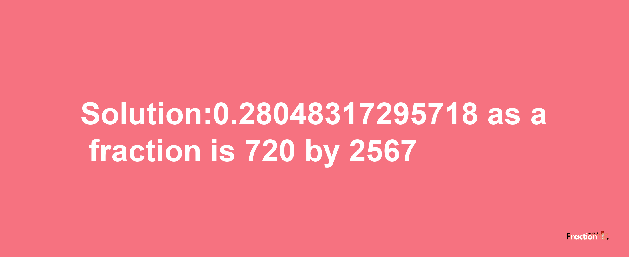 Solution:0.28048317295718 as a fraction is 720/2567