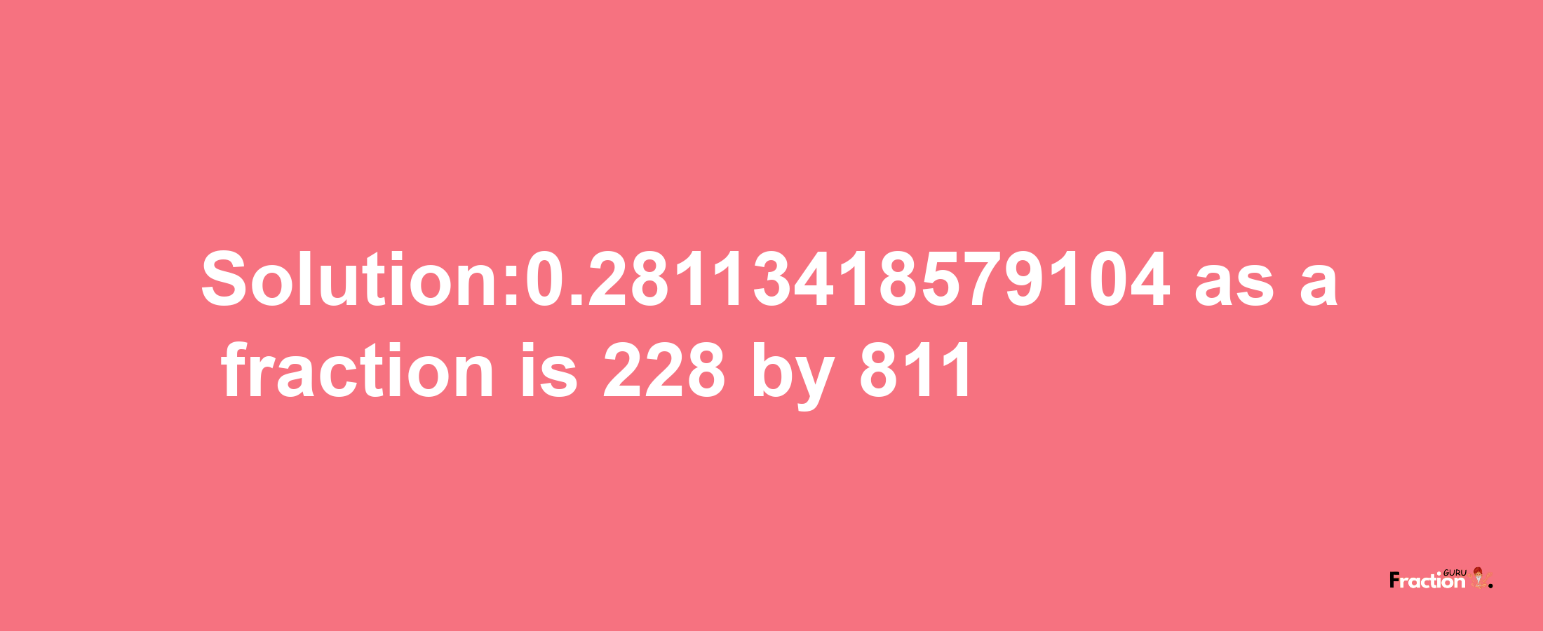 Solution:0.28113418579104 as a fraction is 228/811