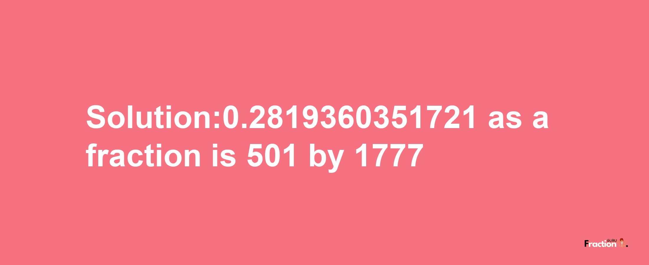 Solution:0.2819360351721 as a fraction is 501/1777