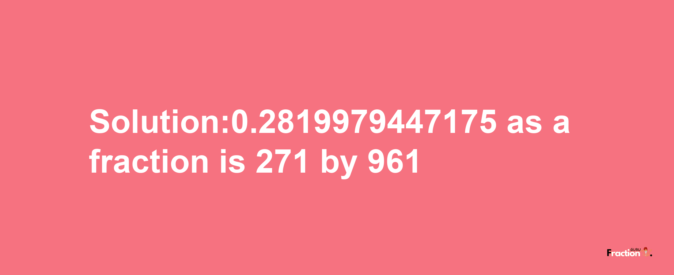 Solution:0.2819979447175 as a fraction is 271/961