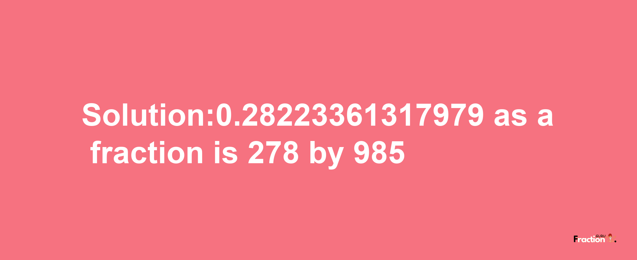 Solution:0.28223361317979 as a fraction is 278/985