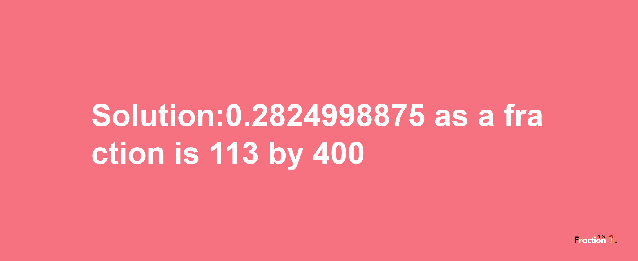 Solution:0.2824998875 as a fraction is 113/400