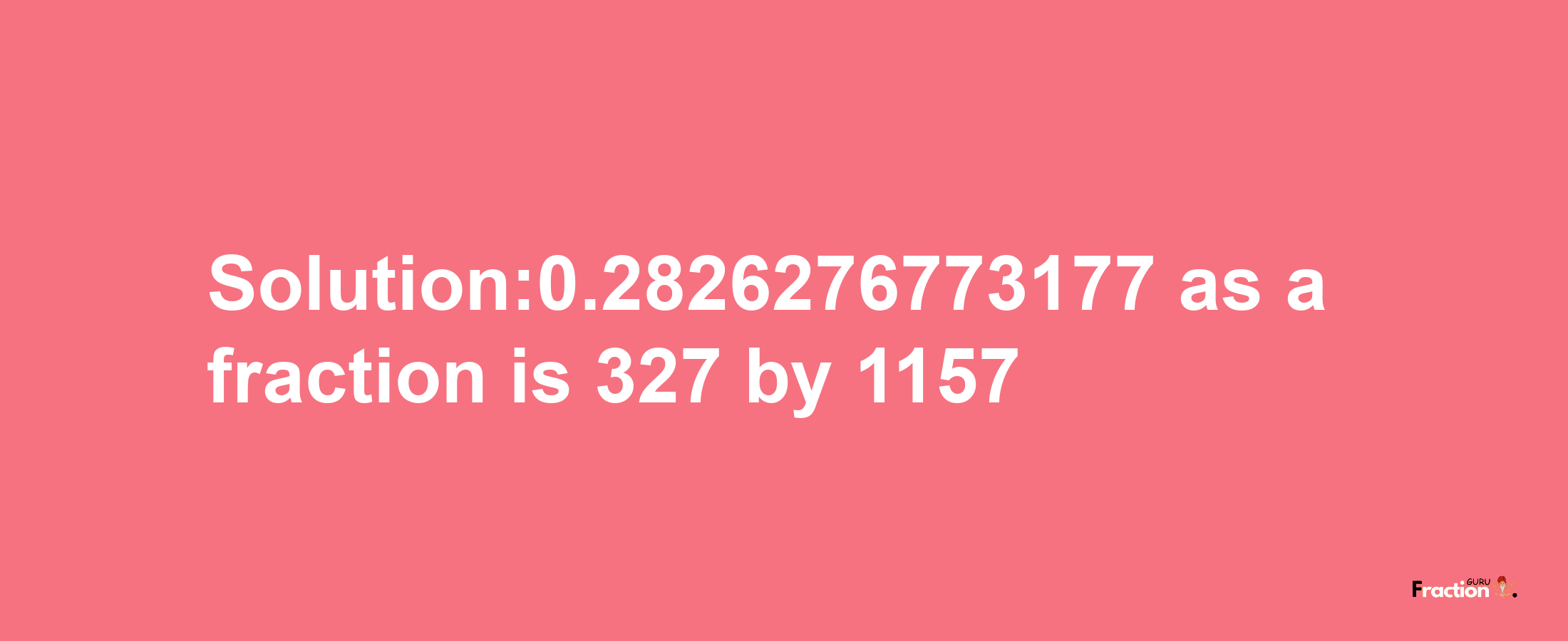 Solution:0.2826276773177 as a fraction is 327/1157