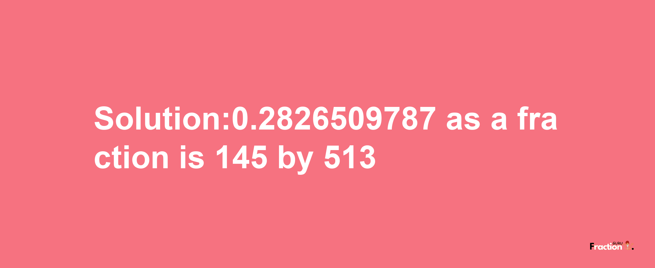 Solution:0.2826509787 as a fraction is 145/513