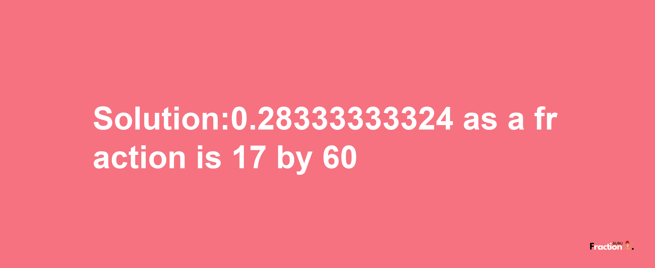 Solution:0.28333333324 as a fraction is 17/60