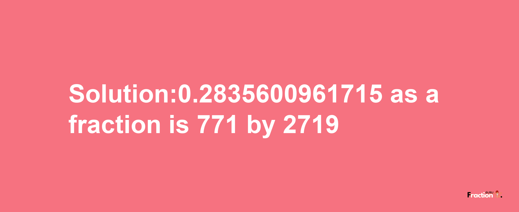 Solution:0.2835600961715 as a fraction is 771/2719