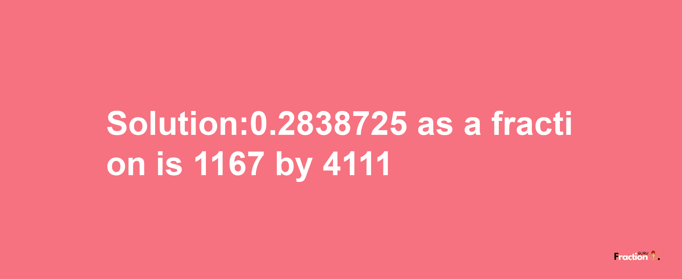 Solution:0.2838725 as a fraction is 1167/4111