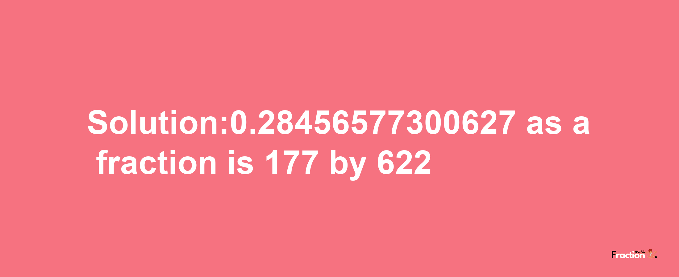 Solution:0.28456577300627 as a fraction is 177/622