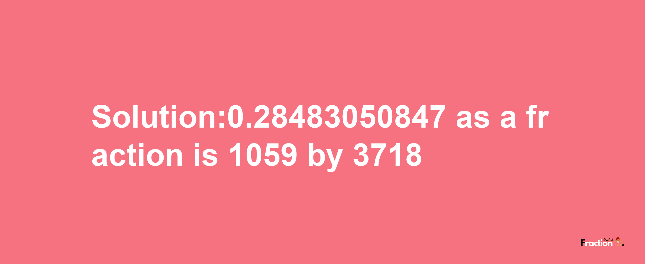 Solution:0.28483050847 as a fraction is 1059/3718