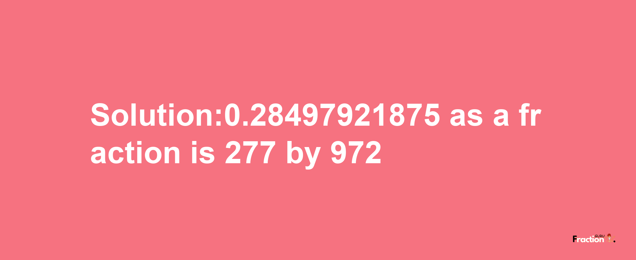 Solution:0.28497921875 as a fraction is 277/972