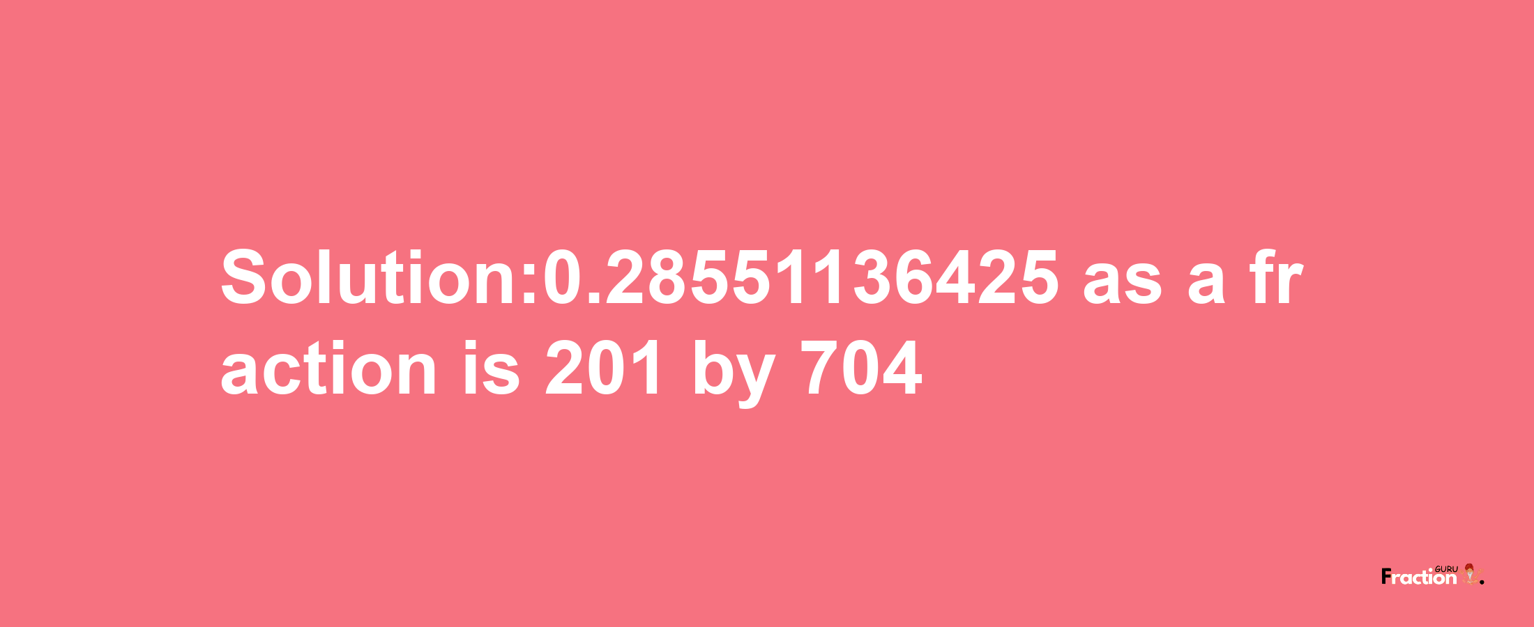 Solution:0.28551136425 as a fraction is 201/704