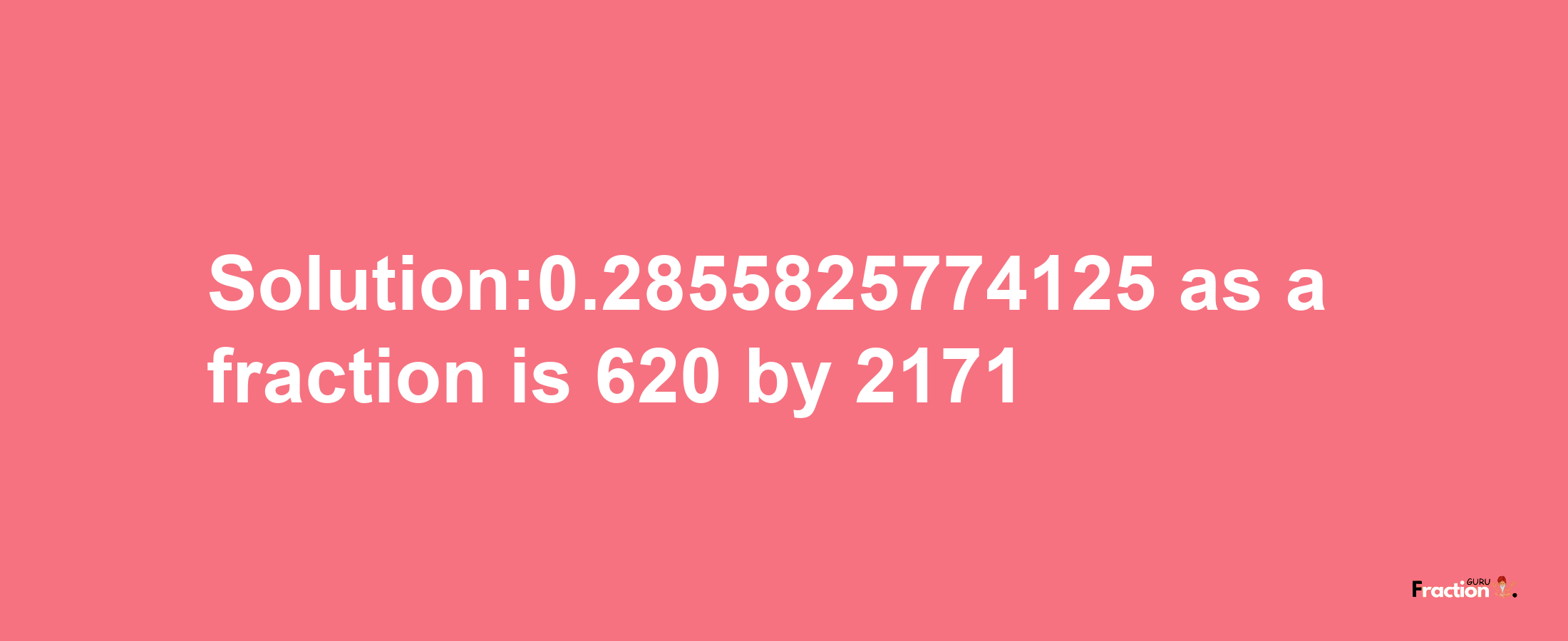 Solution:0.2855825774125 as a fraction is 620/2171