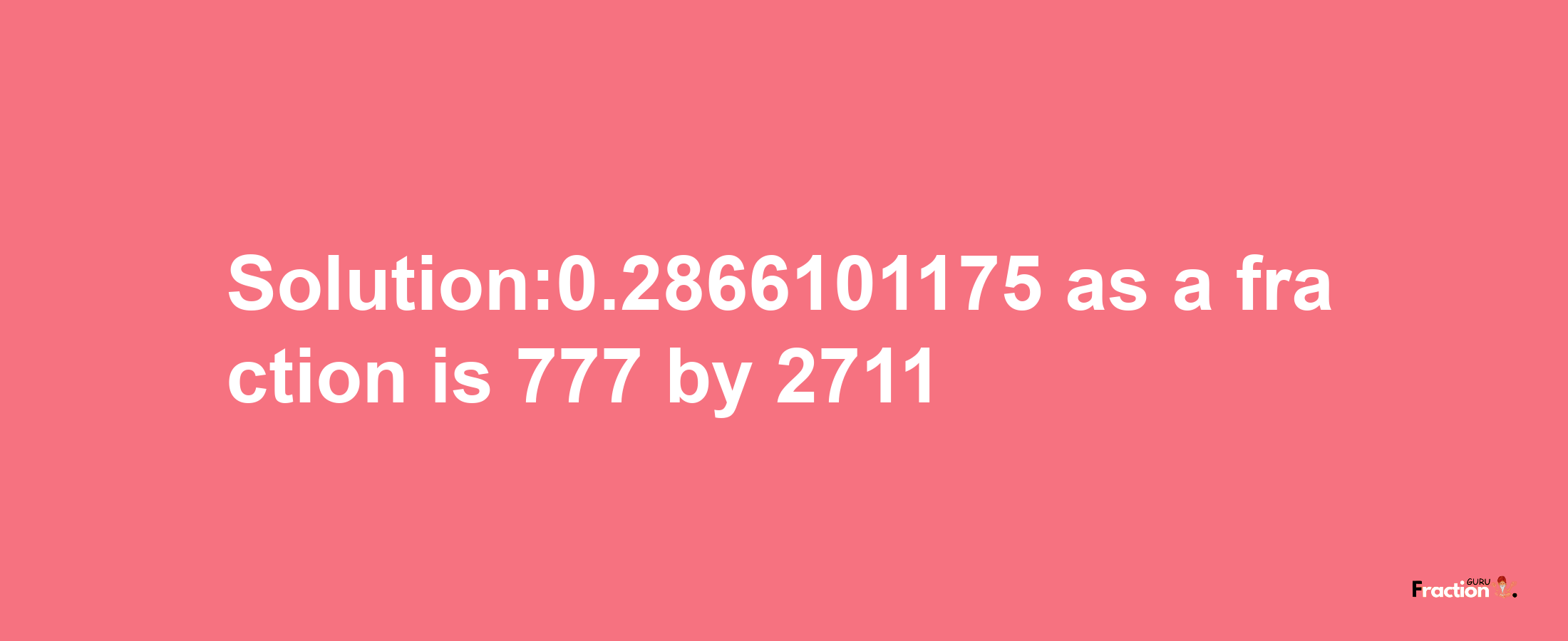 Solution:0.2866101175 as a fraction is 777/2711