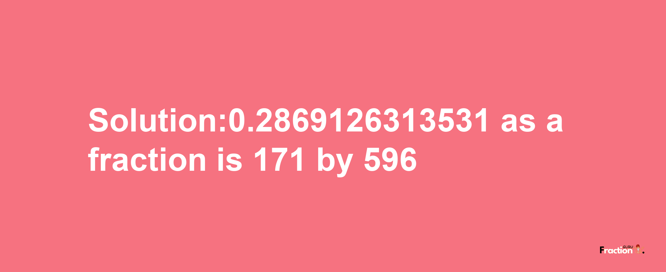 Solution:0.2869126313531 as a fraction is 171/596