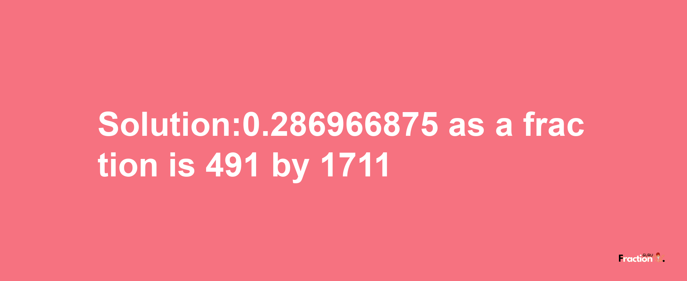 Solution:0.286966875 as a fraction is 491/1711