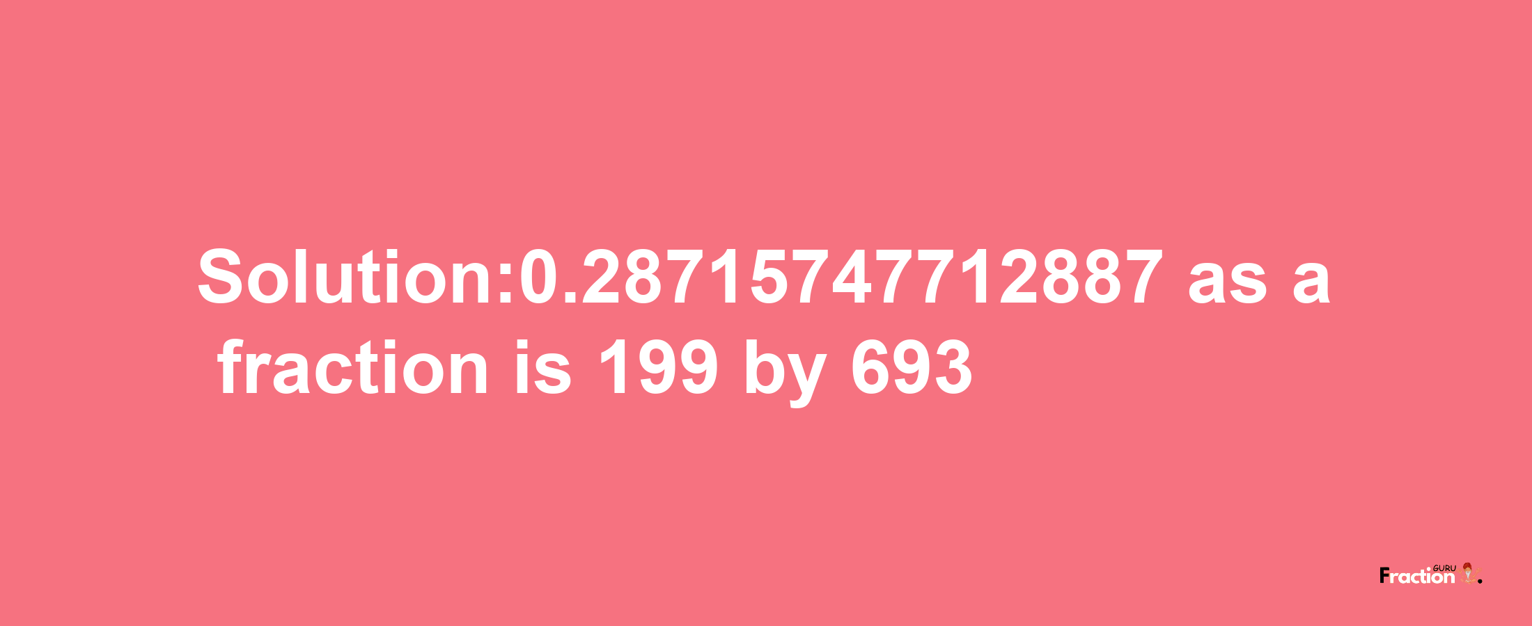 Solution:0.28715747712887 as a fraction is 199/693