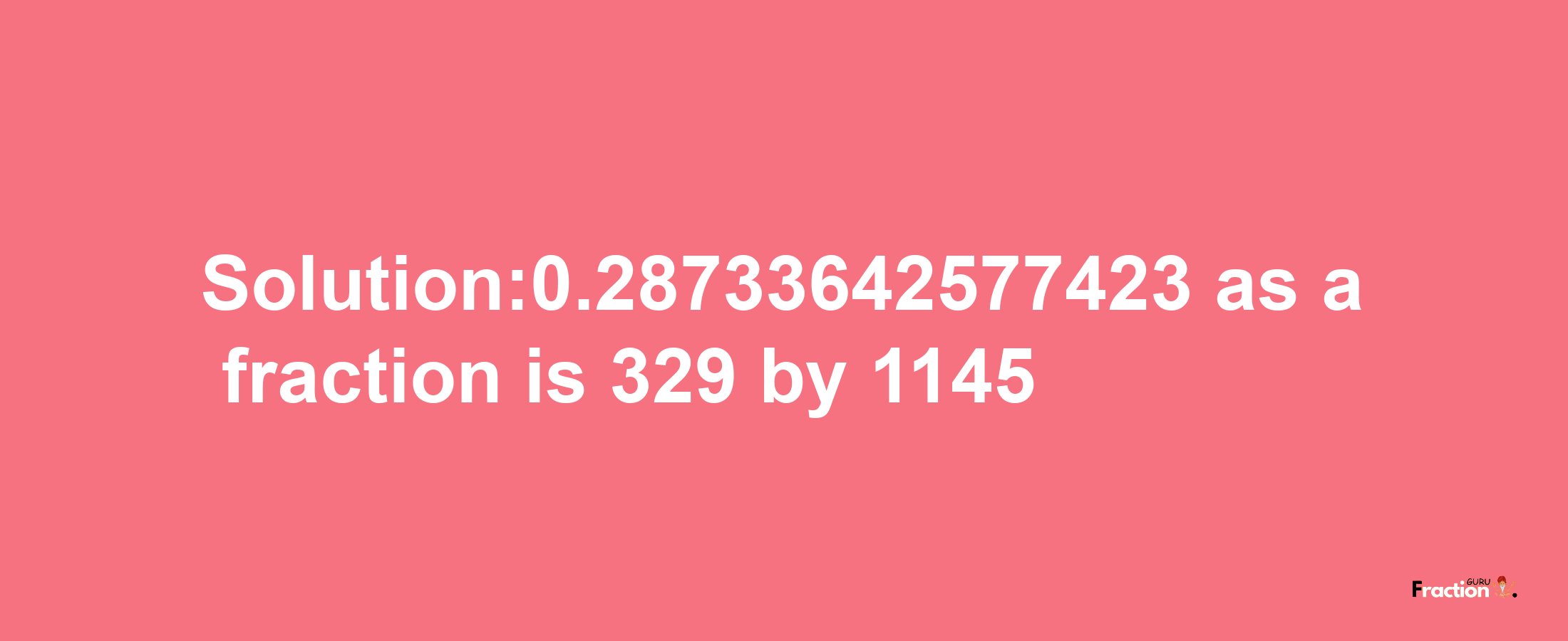 Solution:0.28733642577423 as a fraction is 329/1145