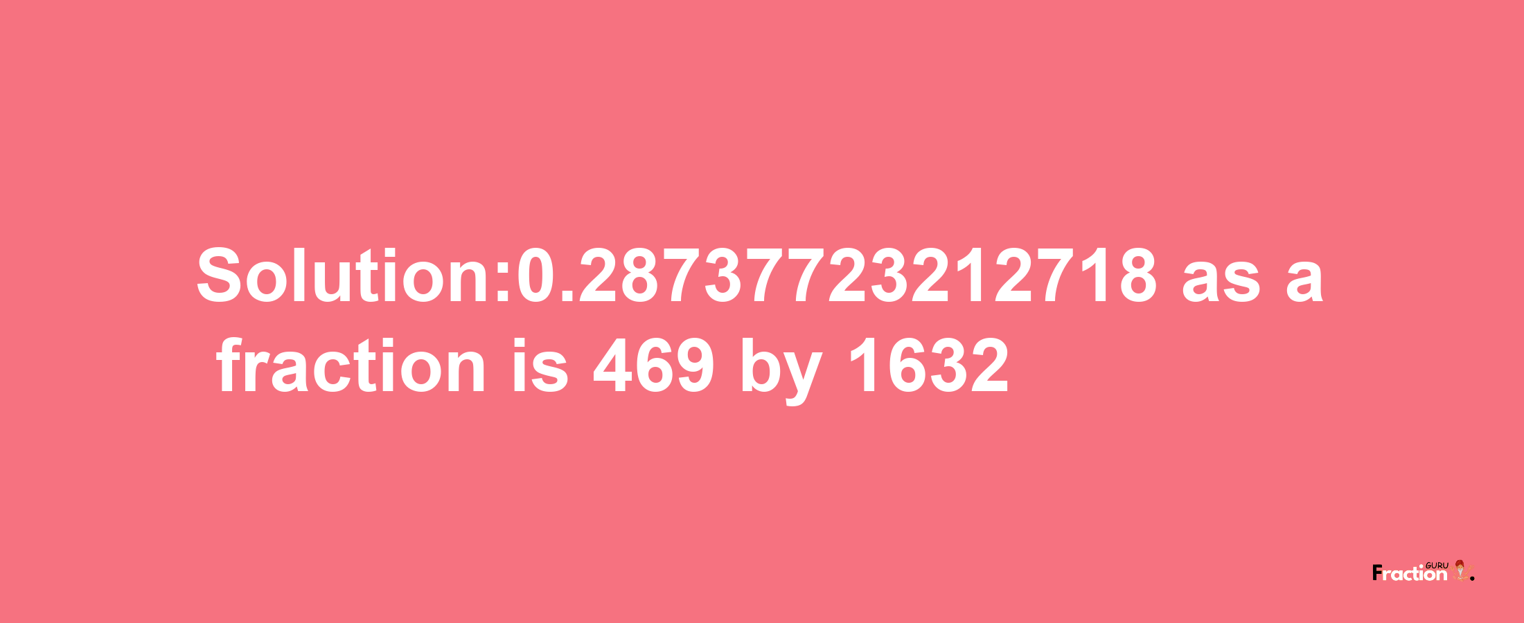 Solution:0.28737723212718 as a fraction is 469/1632