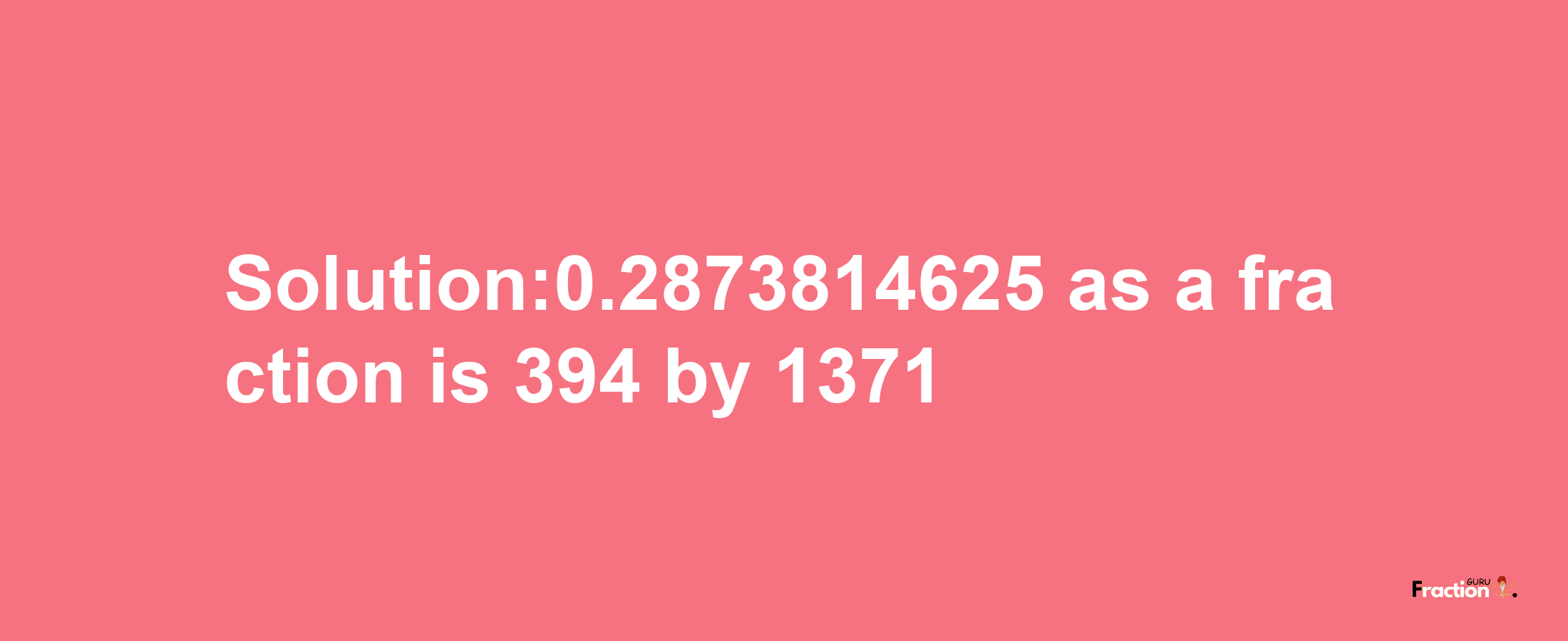 Solution:0.2873814625 as a fraction is 394/1371