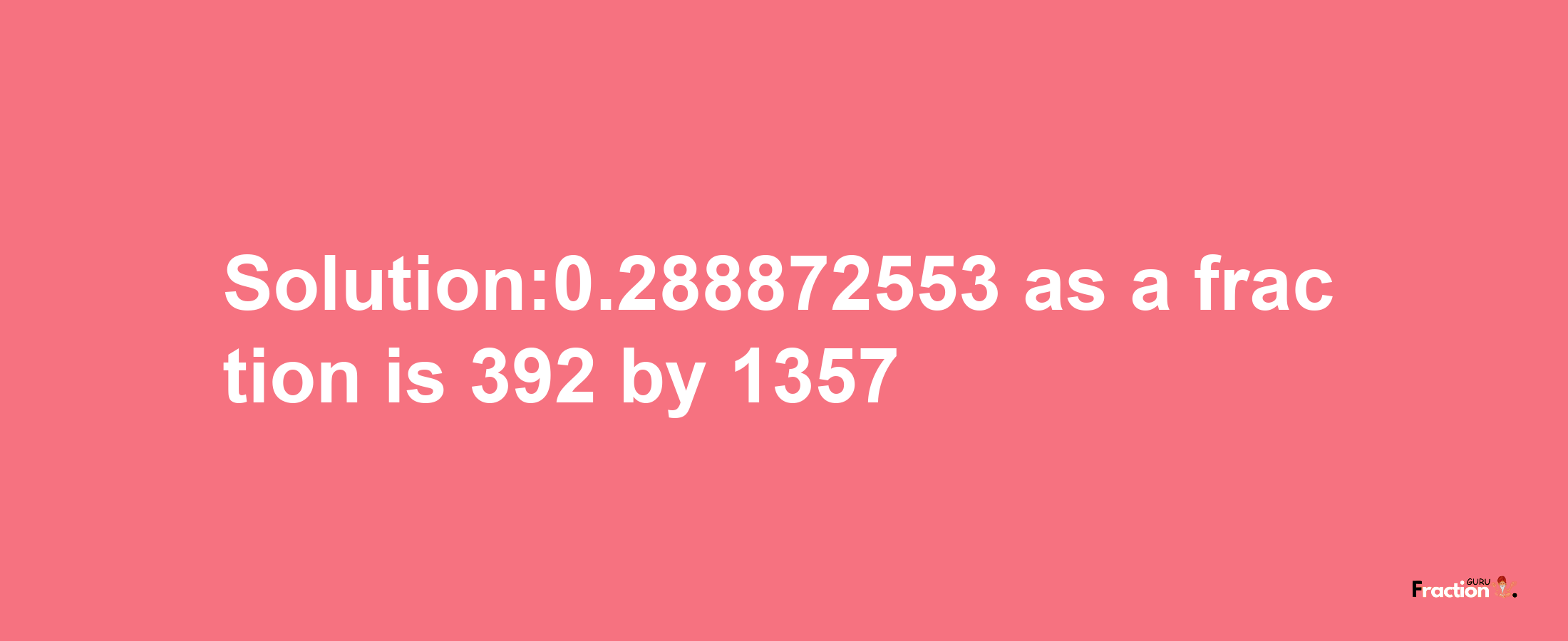 Solution:0.288872553 as a fraction is 392/1357