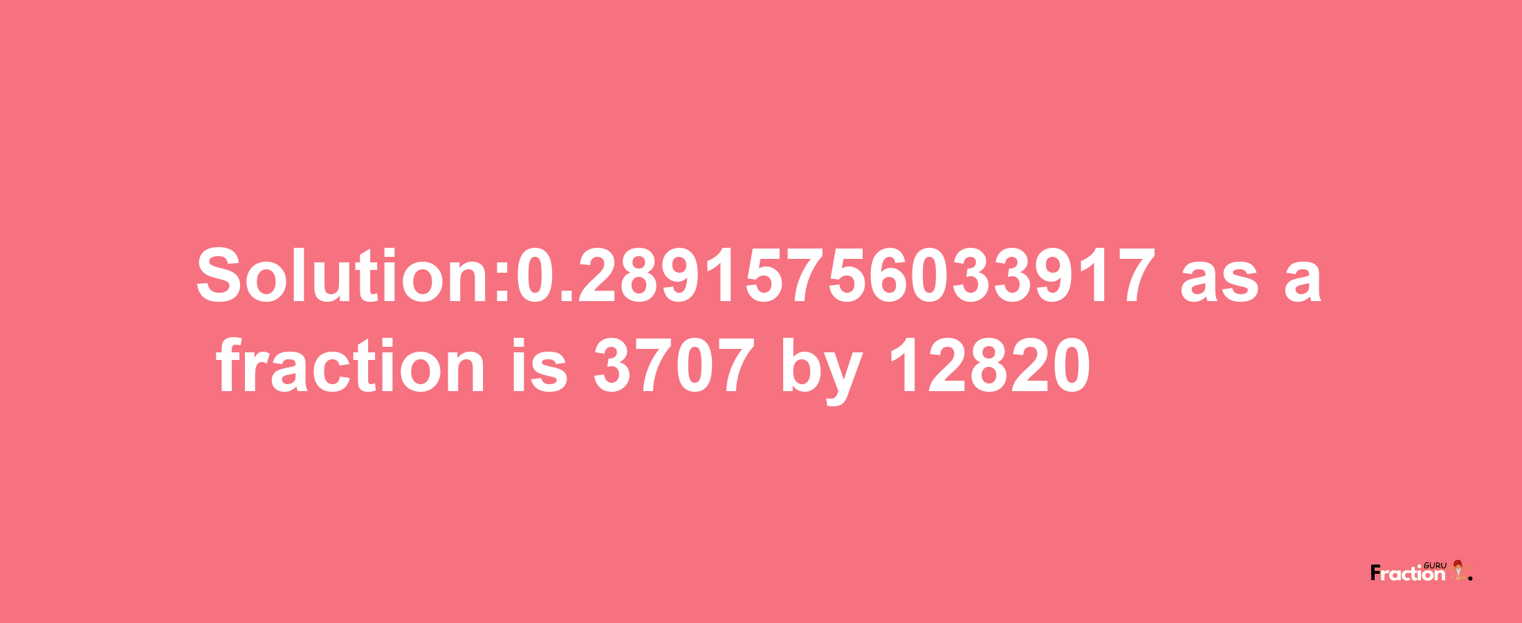 Solution:0.28915756033917 as a fraction is 3707/12820