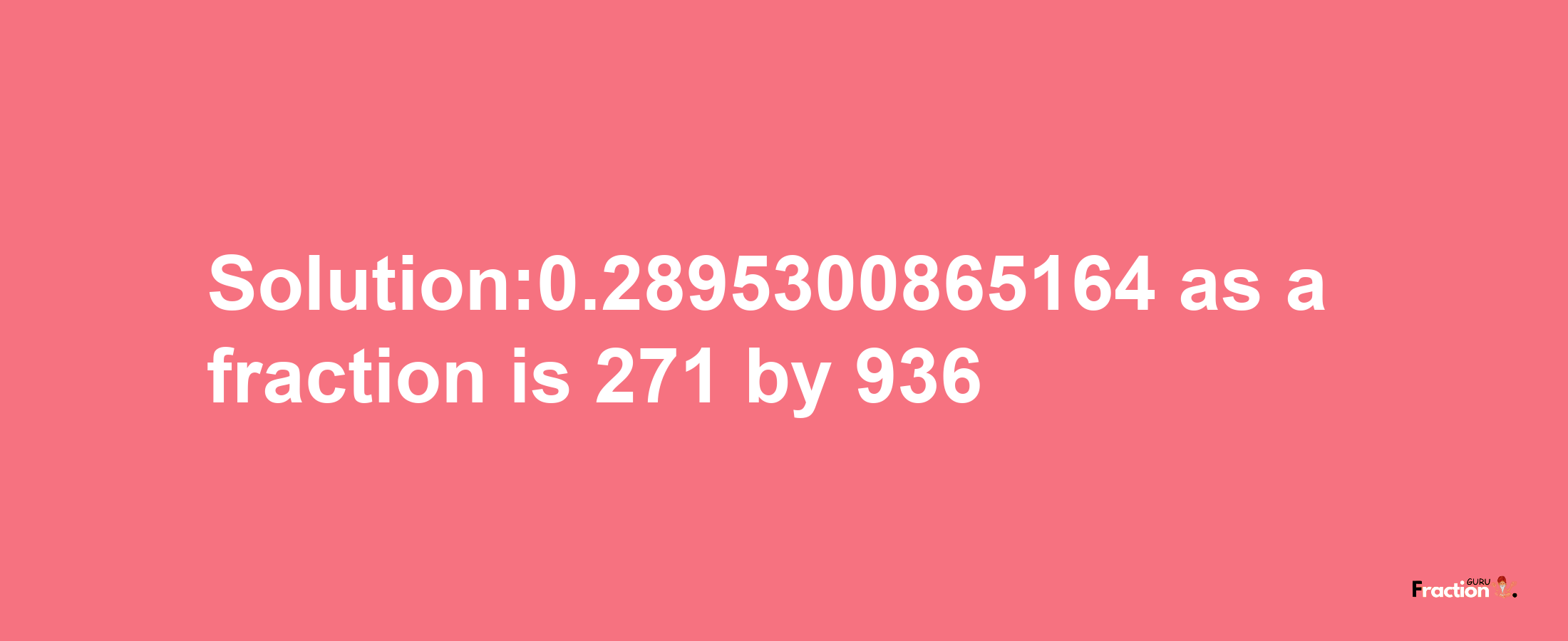 Solution:0.2895300865164 as a fraction is 271/936