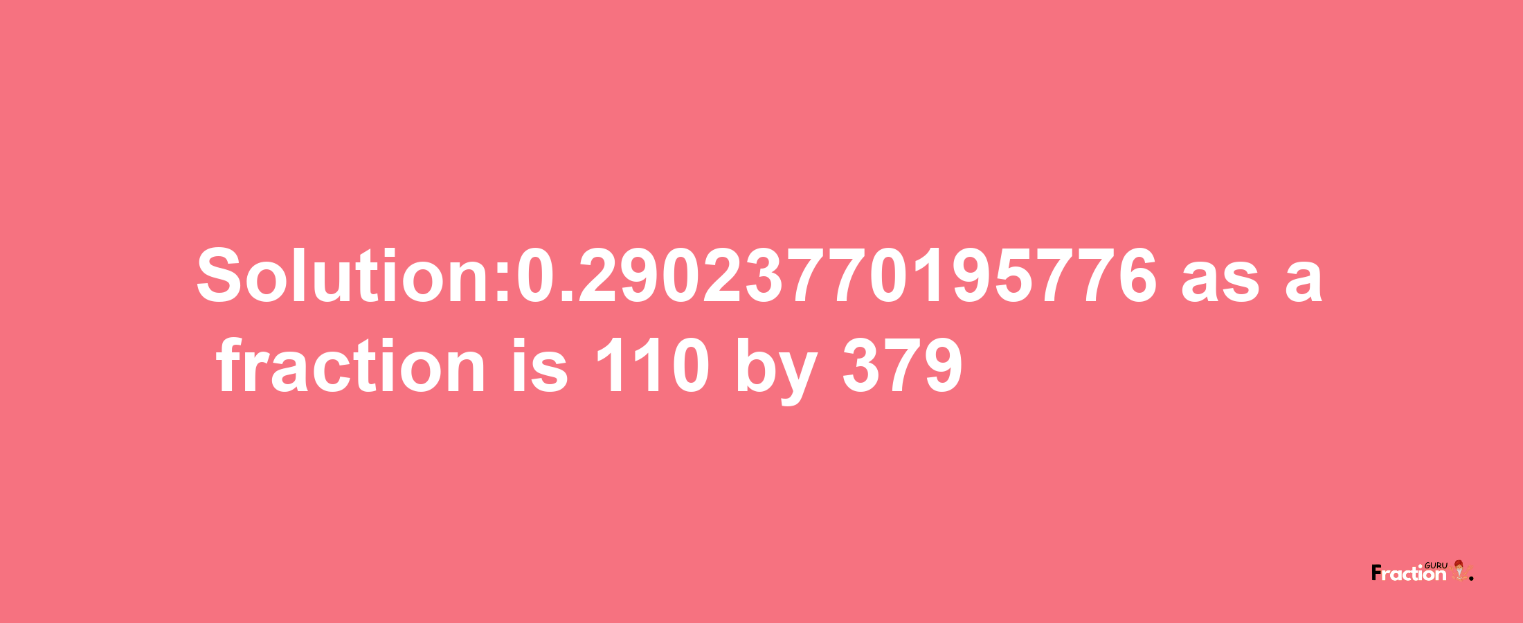 Solution:0.29023770195776 as a fraction is 110/379