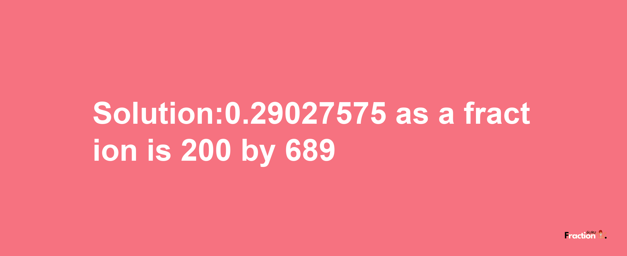 Solution:0.29027575 as a fraction is 200/689