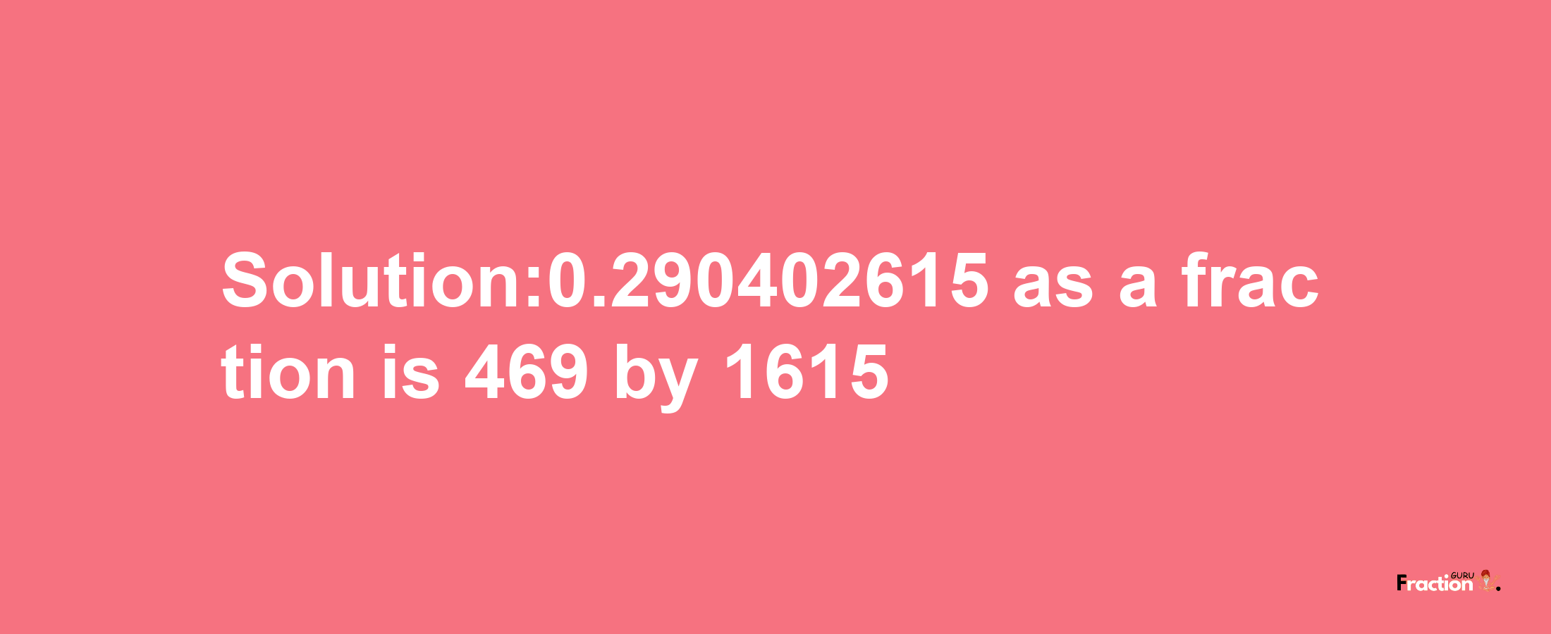 Solution:0.290402615 as a fraction is 469/1615