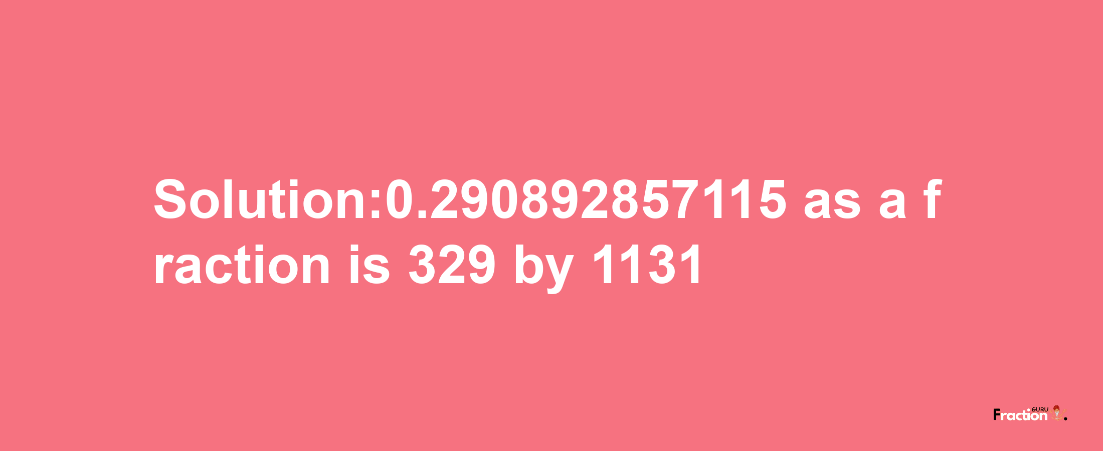 Solution:0.290892857115 as a fraction is 329/1131