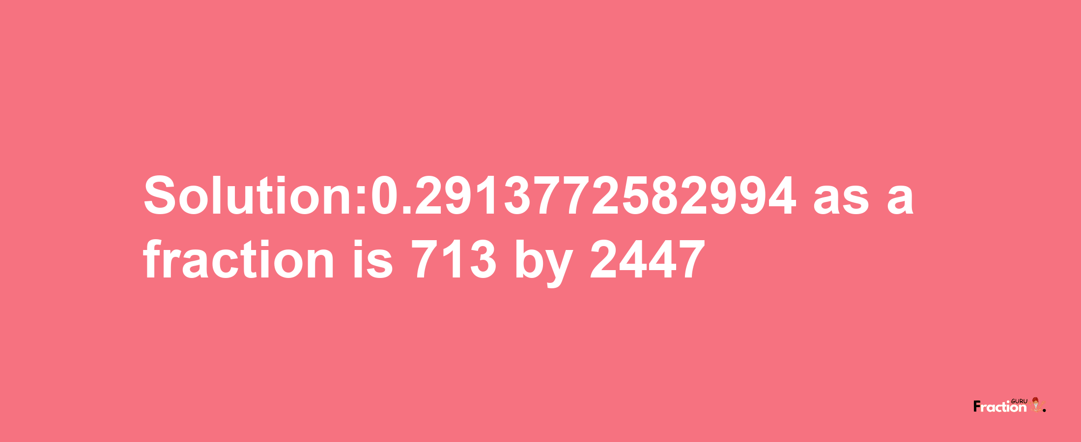 Solution:0.2913772582994 as a fraction is 713/2447