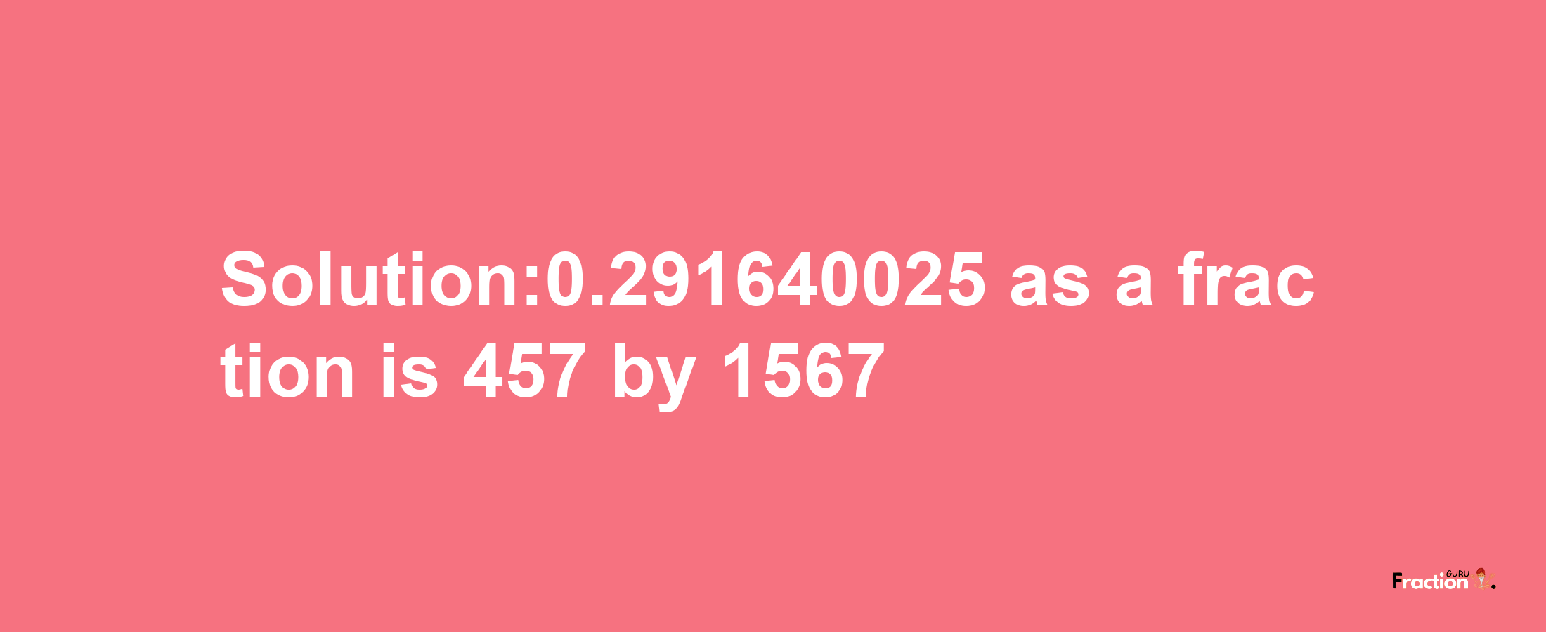 Solution:0.291640025 as a fraction is 457/1567