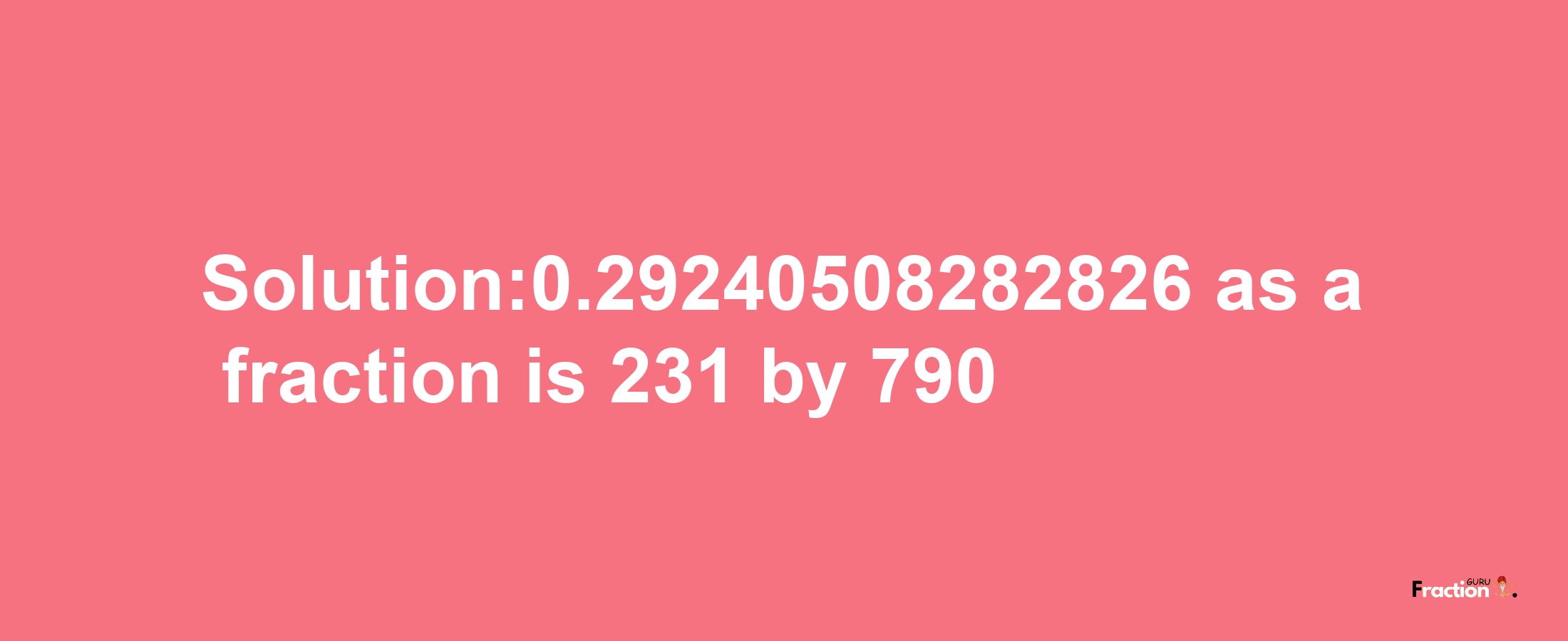 Solution:0.29240508282826 as a fraction is 231/790