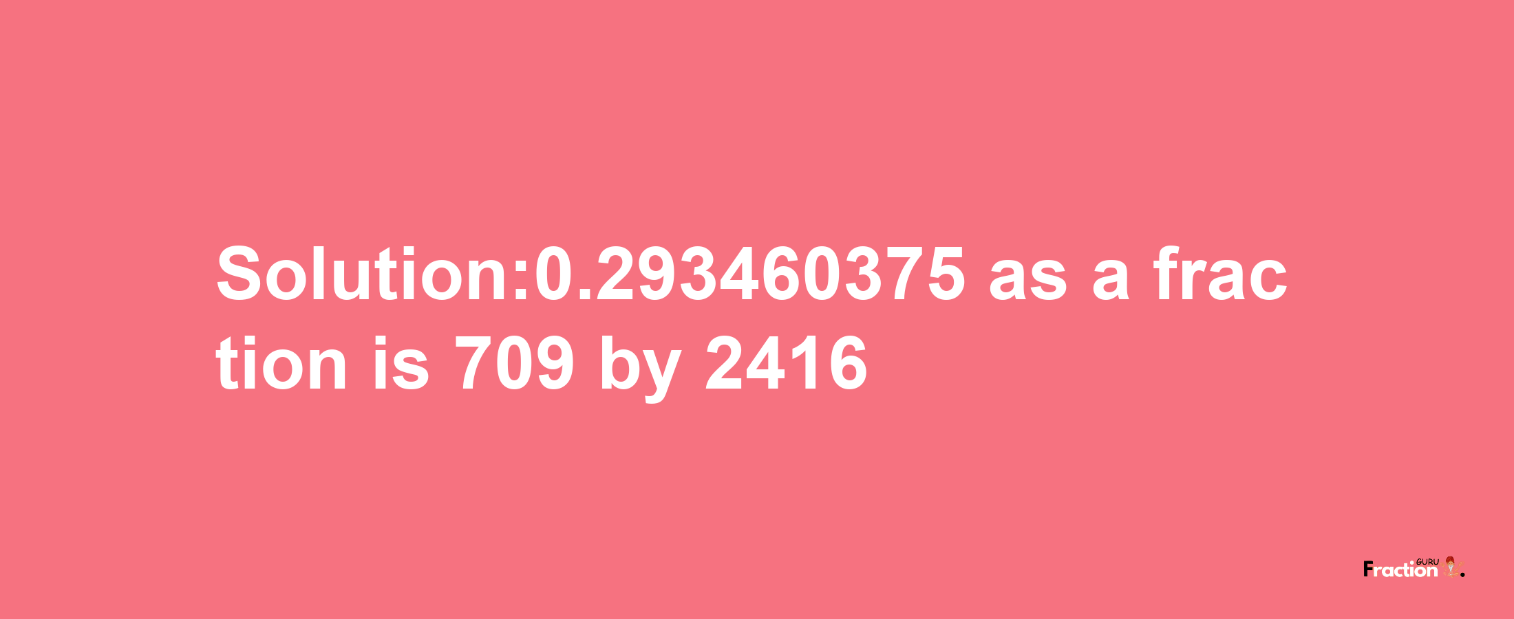 Solution:0.293460375 as a fraction is 709/2416