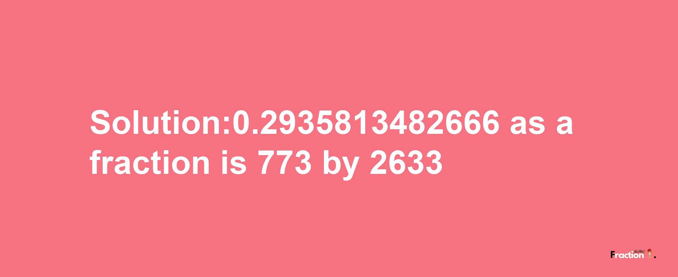 Solution:0.2935813482666 as a fraction is 773/2633