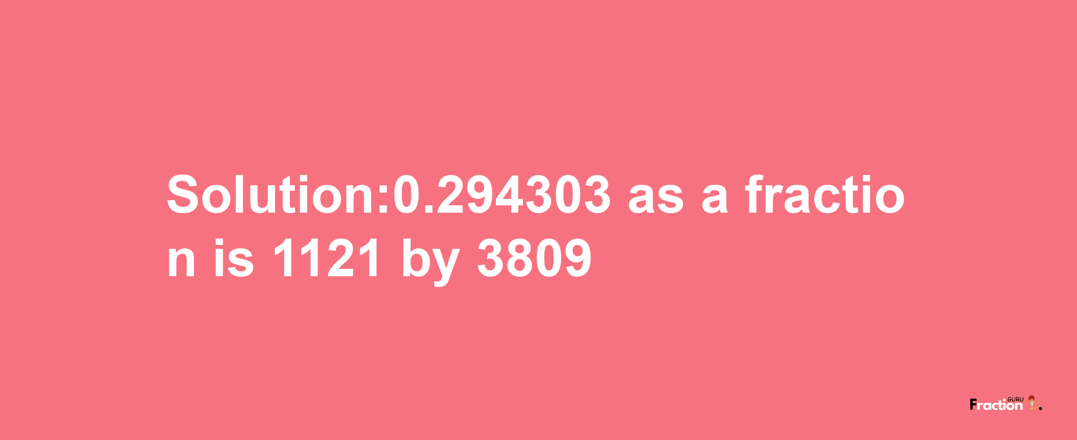 Solution:0.294303 as a fraction is 1121/3809