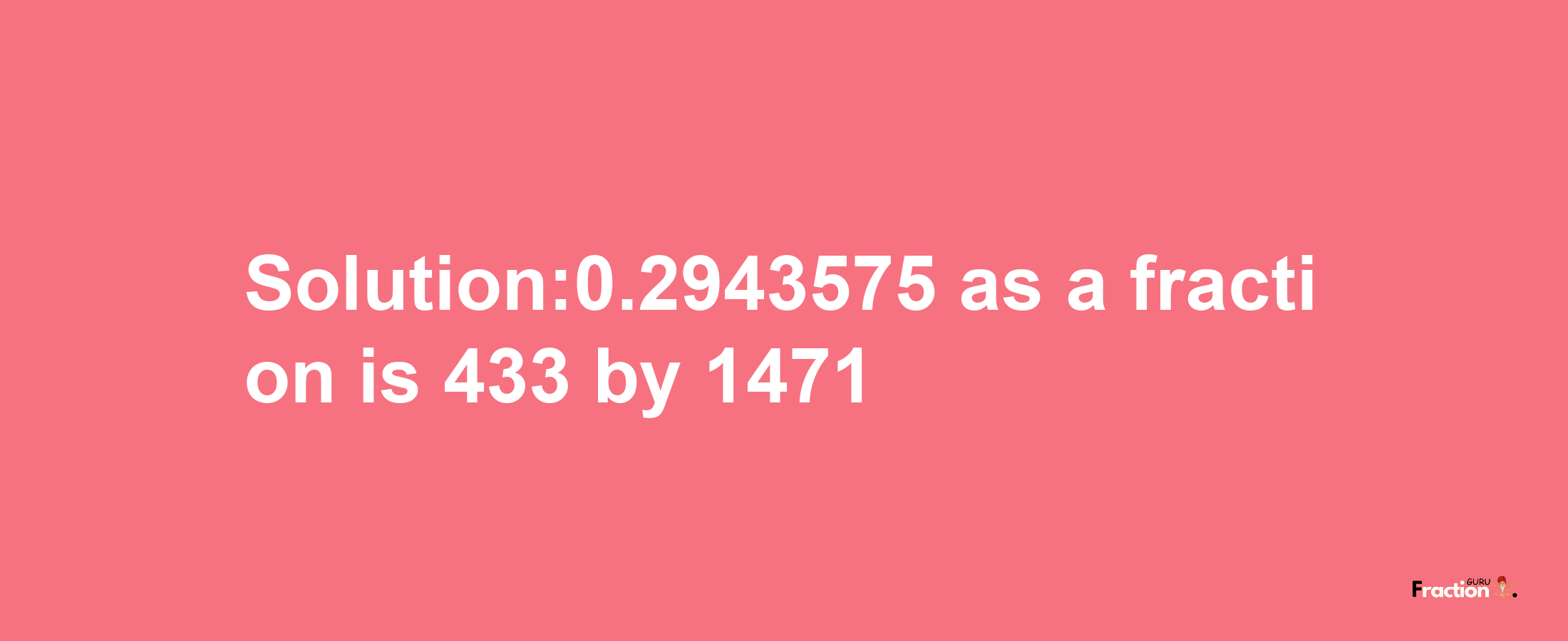 Solution:0.2943575 as a fraction is 433/1471