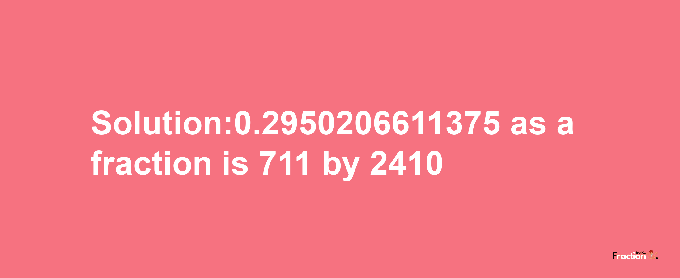 Solution:0.2950206611375 as a fraction is 711/2410