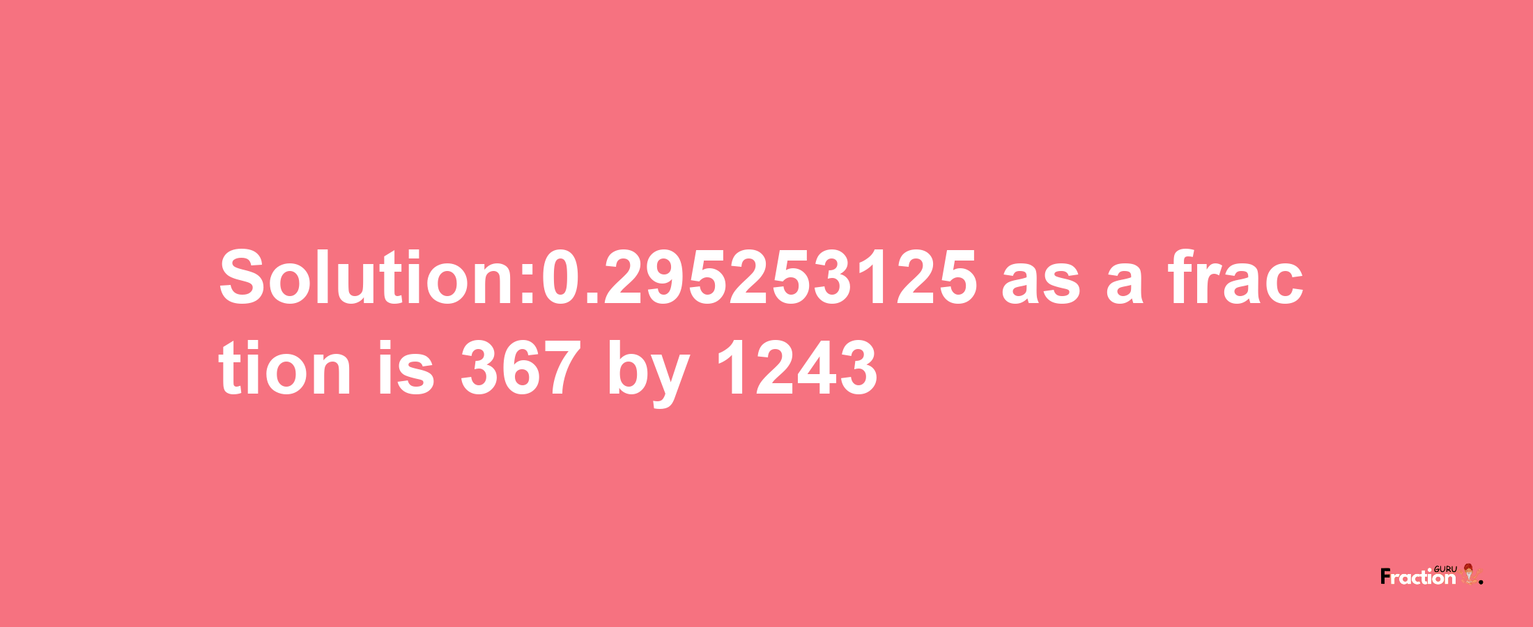 Solution:0.295253125 as a fraction is 367/1243