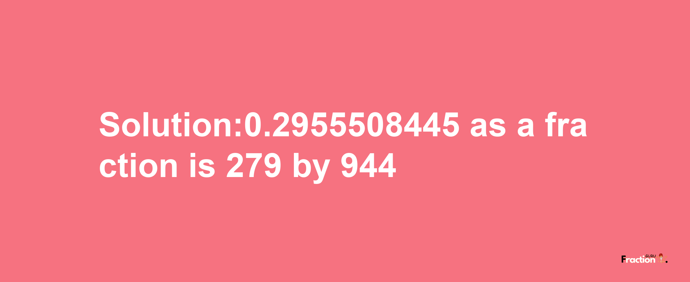 Solution:0.2955508445 as a fraction is 279/944