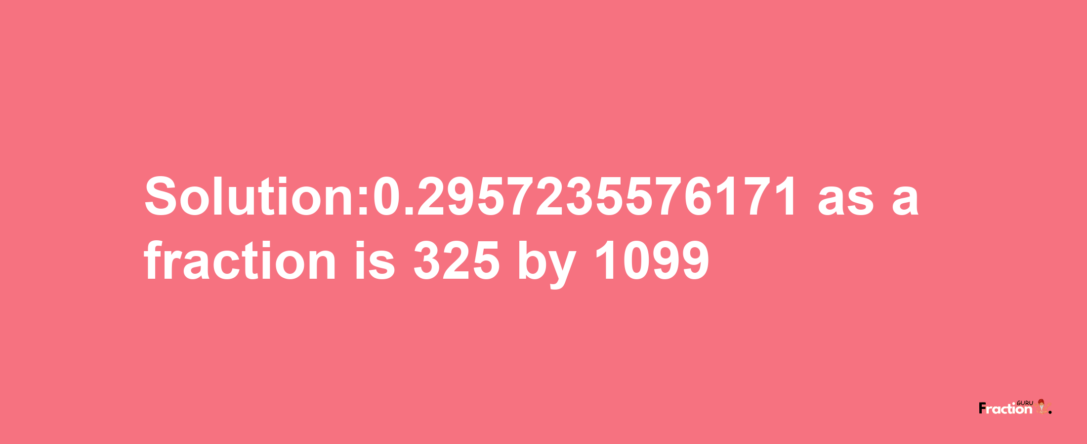 Solution:0.2957235576171 as a fraction is 325/1099